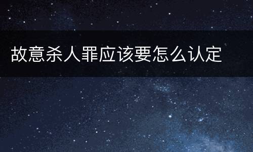 故意杀人罪应该要怎么认定