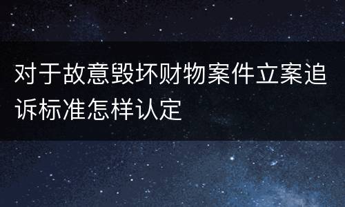 对于故意毁坏财物案件立案追诉标准怎样认定