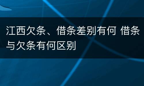 江西欠条、借条差别有何 借条与欠条有何区别