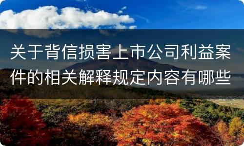 关于背信损害上市公司利益案件的相关解释规定内容有哪些