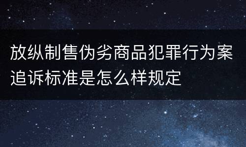 放纵制售伪劣商品犯罪行为案追诉标准是怎么样规定