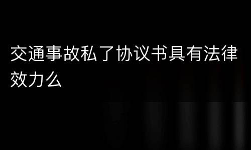 交通事故私了协议书具有法律效力么