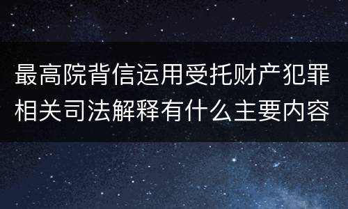 最高院背信运用受托财产犯罪相关司法解释有什么主要内容