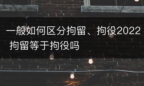 一般如何区分拘留、拘役2022 拘留等于拘役吗