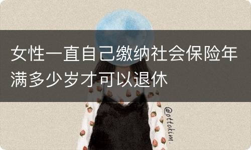 女性一直自己缴纳社会保险年满多少岁才可以退休