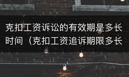 克扣工资诉讼的有效期是多长时间（克扣工资追诉期限多长）