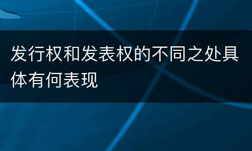 发行权和发表权的不同之处具体有何表现