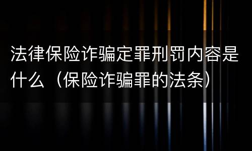 法律保险诈骗定罪刑罚内容是什么（保险诈骗罪的法条）