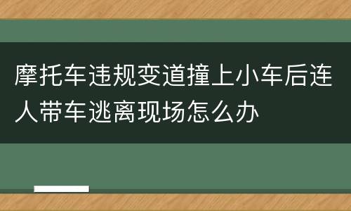 摩托车违规变道撞上小车后连人带车逃离现场怎么办