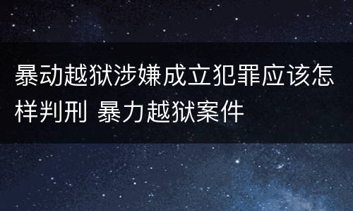 暴动越狱涉嫌成立犯罪应该怎样判刑 暴力越狱案件