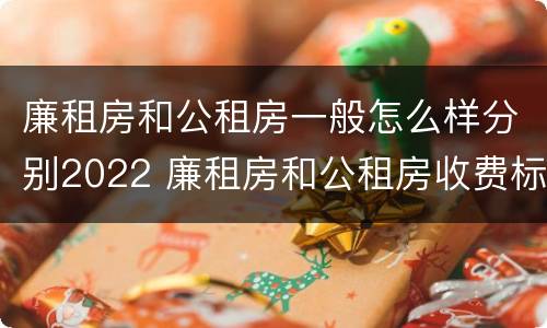 廉租房和公租房一般怎么样分别2022 廉租房和公租房收费标准