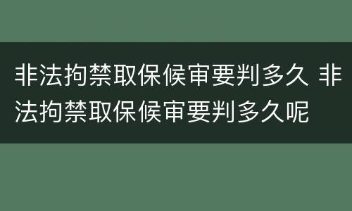 非法拘禁取保候审要判多久 非法拘禁取保候审要判多久呢