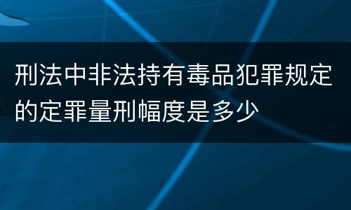 刑法中非法持有毒品犯罪规定的定罪量刑幅度是多少