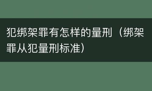 犯绑架罪有怎样的量刑（绑架罪从犯量刑标准）