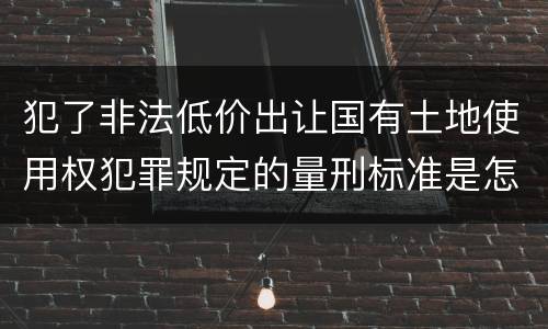 犯了非法低价出让国有土地使用权犯罪规定的量刑标准是怎样的
