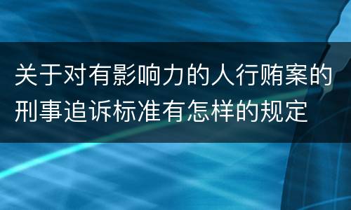 关于对有影响力的人行贿案的刑事追诉标准有怎样的规定