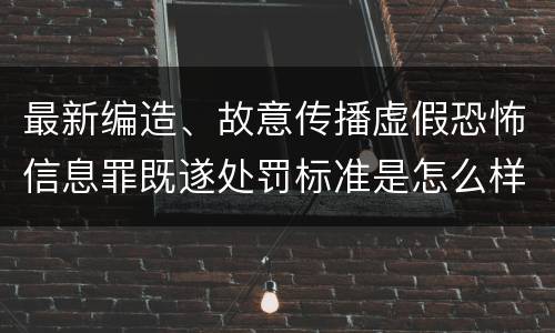 最新编造、故意传播虚假恐怖信息罪既遂处罚标准是怎么样的