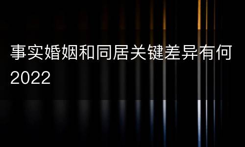 事实婚姻和同居关键差异有何2022