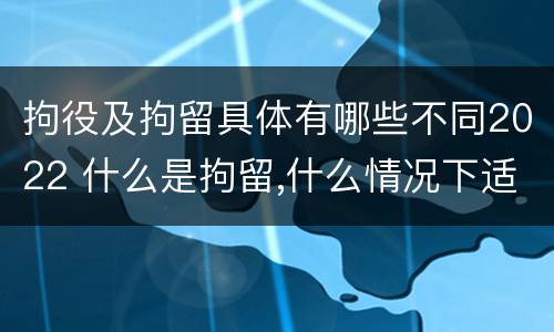 拘役及拘留具体有哪些不同2022 什么是拘留,什么情况下适用拘留
