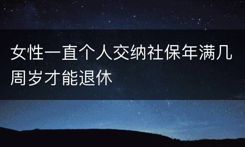 女性一直个人交纳社保年满几周岁才能退休