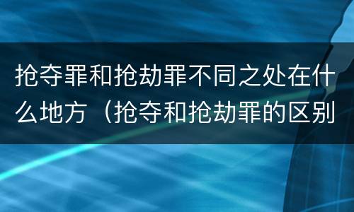 抢夺罪和抢劫罪不同之处在什么地方（抢夺和抢劫罪的区别）