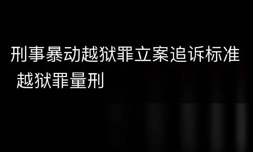 刑事暴动越狱罪立案追诉标准 越狱罪量刑
