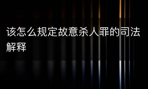 该怎么规定故意杀人罪的司法解释