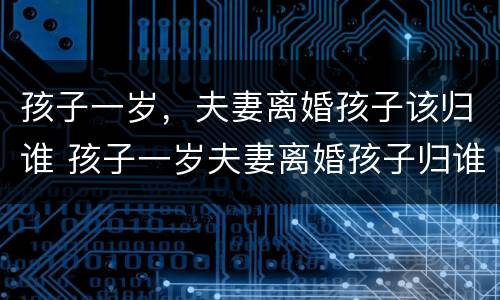 孩子一岁，夫妻离婚孩子该归谁 孩子一岁夫妻离婚孩子归谁抚养
