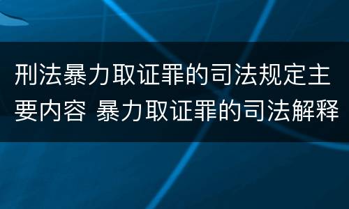 刑法暴力取证罪的司法规定主要内容 暴力取证罪的司法解释