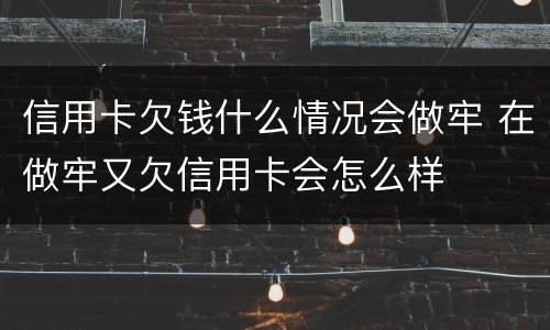 信用卡欠钱什么情况会做牢 在做牢又欠信用卡会怎么样