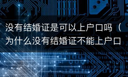 没有结婚证是可以上户口吗（为什么没有结婚证不能上户口）
