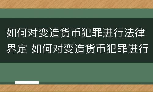 如何对变造货币犯罪进行法律界定 如何对变造货币犯罪进行法律界定呢