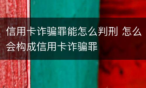 信用卡诈骗罪能怎么判刑 怎么会构成信用卡诈骗罪