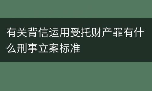 有关背信运用受托财产罪有什么刑事立案标准