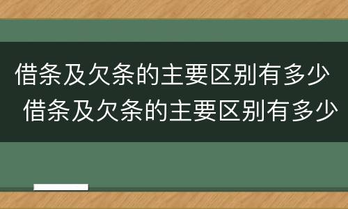 借条及欠条的主要区别有多少 借条及欠条的主要区别有多少页