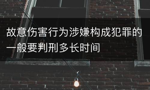 故意伤害行为涉嫌构成犯罪的一般要判刑多长时间