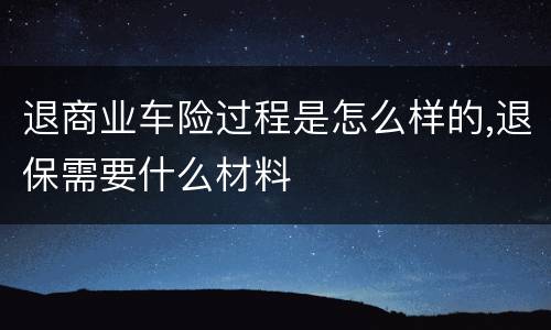 退商业车险过程是怎么样的,退保需要什么材料