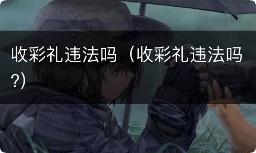 收彩礼违法吗（收彩礼违法吗?）