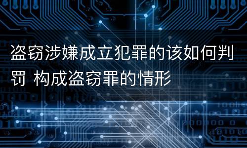 盗窃涉嫌成立犯罪的该如何判罚 构成盗窃罪的情形