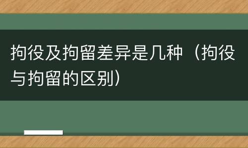 拘役及拘留差异是几种（拘役与拘留的区别）