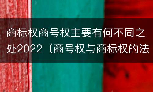 商标权商号权主要有何不同之处2022（商号权与商标权的法律冲突与解决）