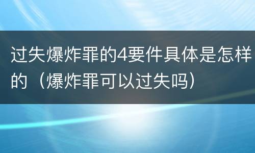 过失爆炸罪的4要件具体是怎样的（爆炸罪可以过失吗）