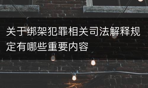 关于绑架犯罪相关司法解释规定有哪些重要内容