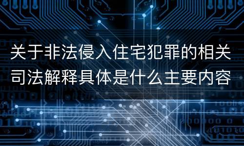 关于非法侵入住宅犯罪的相关司法解释具体是什么主要内容