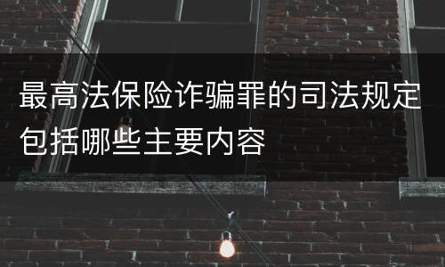 最高法保险诈骗罪的司法规定包括哪些主要内容