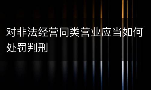 对非法经营同类营业应当如何处罚判刑