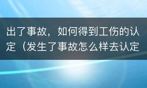 出了事故，如何得到工伤的认定（发生了事故怎么样去认定工伤）