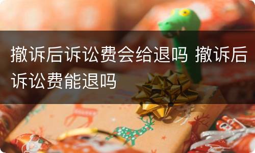 撤诉后诉讼费会给退吗 撤诉后诉讼费能退吗