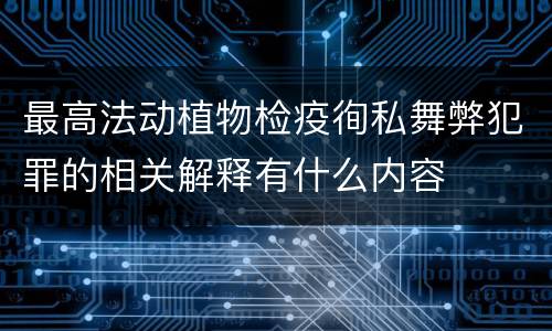 最高法动植物检疫徇私舞弊犯罪的相关解释有什么内容