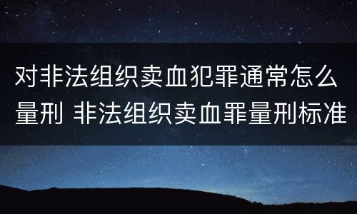 对非法组织卖血犯罪通常怎么量刑 非法组织卖血罪量刑标准